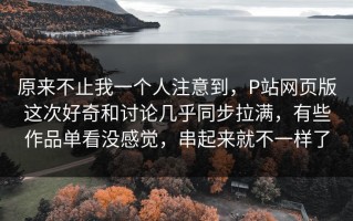 原来不止我一个人注意到，P站网页版这次好奇和讨论几乎同步拉满，有些作品单看没感觉，串起来就不一样了