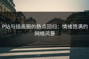 P站与插画圈的热点回归：情绪饱满的网络风暴