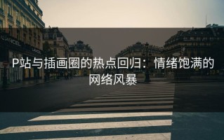 P站与插画圈的热点回归：情绪饱满的网络风暴