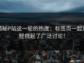 揭秘P站这一轮的热度：标签页一起已经掀起了广泛讨论！