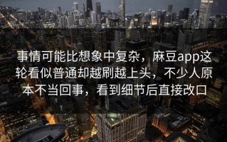 事情可能比想象中复杂，麻豆app这轮看似普通却越刷越上头，不少人原本不当回事，看到细节后直接改口