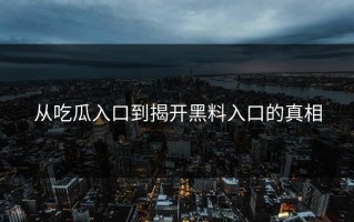 从吃瓜入口到揭开黑料入口的真相