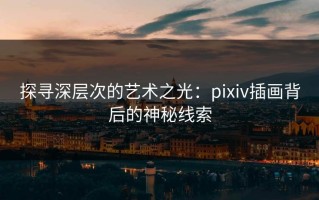 探寻深层次的艺术之光：pixiv插画背后的神秘线索