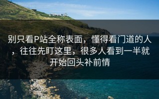 别只看P站全称表面，懂得看门道的人，往往先盯这里，很多人看到一半就开始回头补前情