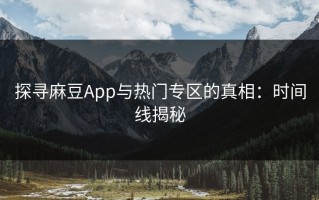 探寻麻豆App与热门专区的真相：时间线揭秘