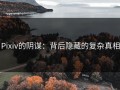 Pixiv的阴谋：背后隐藏的复杂真相