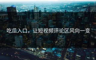吃瓜入口，让短视频评论区风向一变