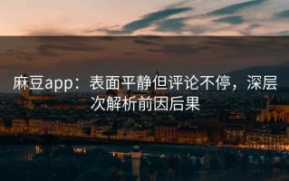 麻豆app：表面平静但评论不停，深层次解析前因后果