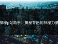 探秘p站助手：揭秘背后的神秘力量
