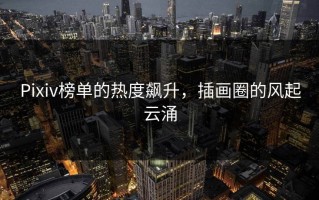 Pixiv榜单的热度飙升，插画圈的风起云涌