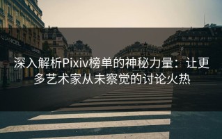深入解析Pixiv榜单的神秘力量：让更多艺术家从未察觉的讨论火热