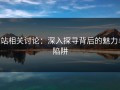 P站相关讨论：深入探寻背后的魅力与陷阱