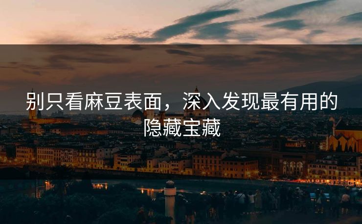 别只看麻豆表面，深入发现最有用的隐藏宝藏-第1张图片-p站搬运工影视库 - p站助手短剧集
