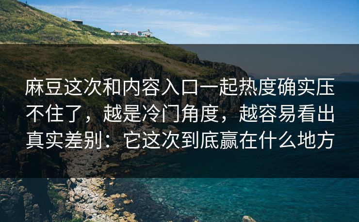 麻豆这次和内容入口一起热度确实压不住了,越是冷门角度,越容易看出真实差别:它这次到底赢在什么地方-第1张图片-p站搬运工影视库 - p站助手短剧集 麻豆这次和内容入口一起热度确实压不住了,越是冷门角度,越容易看出真实差别:它这次到底赢在什么地方-第1张图片-p站搬运工影视库 - p站助手短剧集