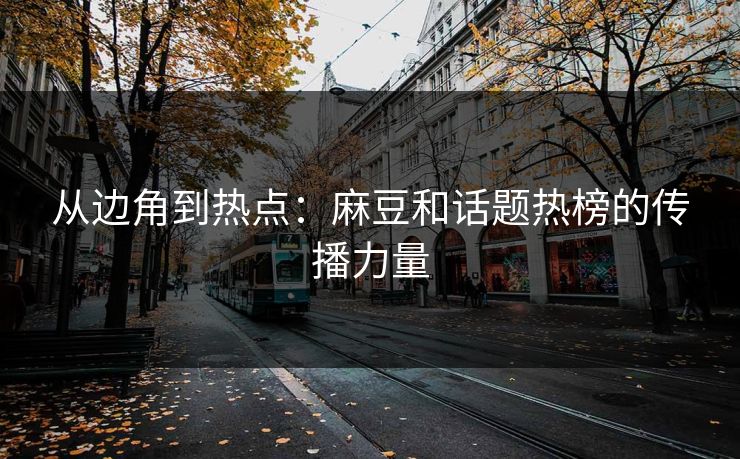从边角到热点:麻豆和话题热榜的传播力量-第1张图片-p站搬运工影视库 - p站助手短剧集 从边角到热点:麻豆和话题热榜的传播力量-第1张图片-p站搬运工影视库 - p站助手短剧集