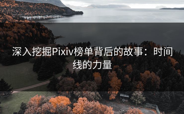 深入挖掘Pixiv榜单背后的故事：时间线的力量-第1张图片-p站搬运工影视库 - p站助手短剧集