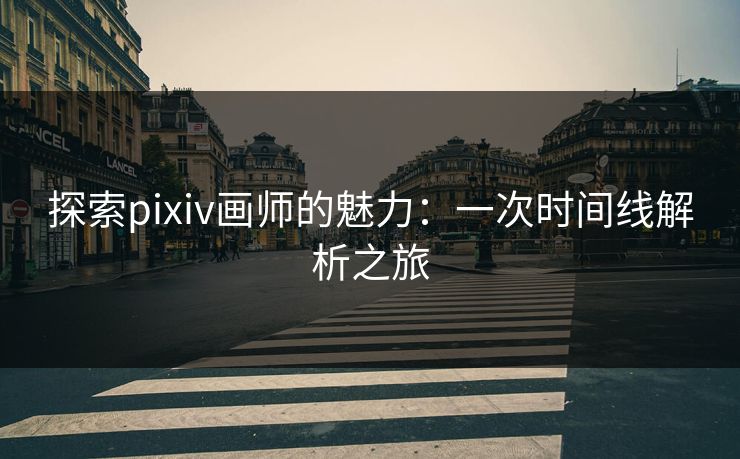 探索pixiv画师的魅力：一次时间线解析之旅-第1张图片-p站搬运工影视库 - p站助手短剧集