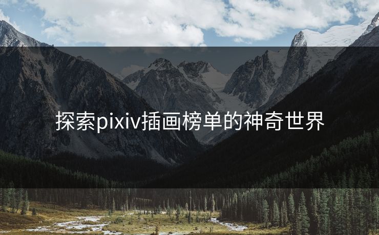探索pixiv插画榜单的神奇世界-第1张图片-p站搬运工影视库 - p站助手短剧集