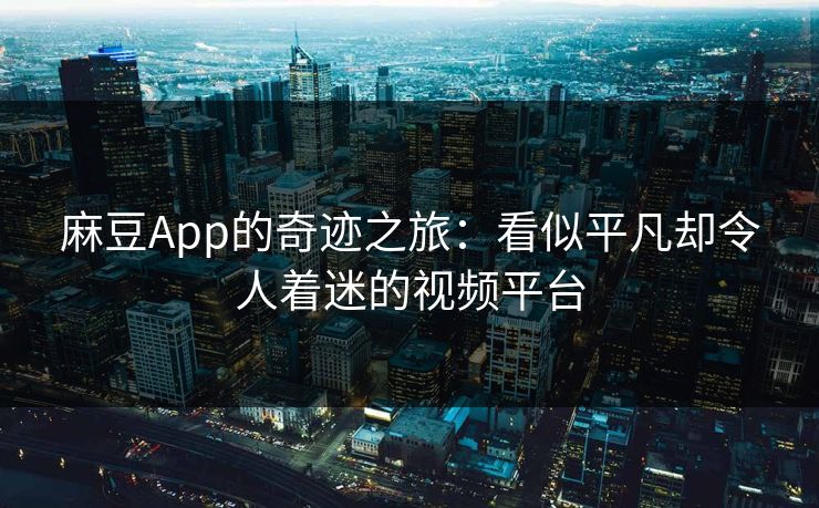 麻豆App的奇迹之旅:看似平凡却令人着迷的视频平台-第1张图片-p站搬运工影视库 - p站助手短剧集 麻豆App的奇迹之旅:看似平凡却令人着迷的视频平台-第1张图片-p站搬运工影视库 - p站助手短剧集