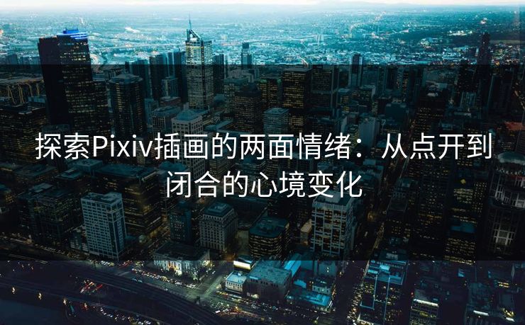 探索Pixiv插画的两面情绪：从点开到闭合的心境变化-第1张图片-p站搬运工影视库 - p站助手短剧集