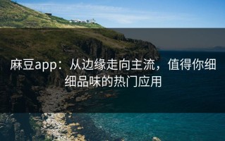 麻豆app：从边缘走向主流，值得你细细品味的热门应用