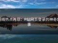 网络热点再现：P站网页登录的神奇故事