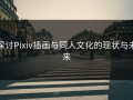 探讨Pixiv插画与同人文化的现状与未来
