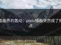 插画界的轰动：pixiv插画突然成了焦点
