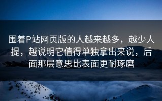 围着P站网页版的人越来越多，越少人提，越说明它值得单独拿出来说，后面那层意思比表面更耐琢磨