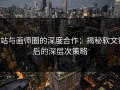 P站与画师圈的深度合作：揭秘软文背后的深层次策略