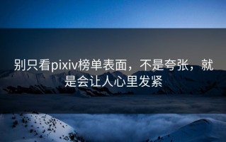 别只看pixiv榜单表面，不是夸张，就是会让人心里发紧
