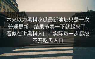 本来以为黑料吃瓜最新地址只是一次普通更新，结果节奏一下就起来了，看似在讲黑料入口，实际每一步都绕不开吃瓜入口