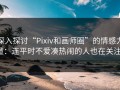 深入探讨“Pixiv和画师圈”的情感力量：连平时不爱凑热闹的人也在关注！