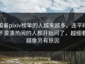 围着pixiv榜单的人越来越多，连平时不爱凑热闹的人都开始问了，越细看越像另有原因