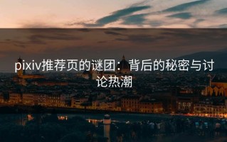 pixiv推荐页的谜团：背后的秘密与讨论热潮
