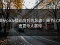 揭秘pixiv插画背后的风波：细节比表面更令人震惊