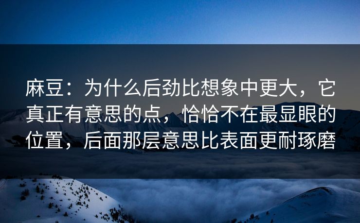 麻豆:为什么后劲比想象中更大,它真正有意思的点,恰恰不在最显眼的位置,后面那层意思比表面更耐琢磨-第1张图片-p站搬运工影视库 - p站助手短剧集 麻豆:为什么后劲比想象中更大,它真正有意思的点,恰恰不在最显眼的位置,后面那层意思比表面更耐琢磨-第1张图片-p站搬运工影视库 - p站助手短剧集