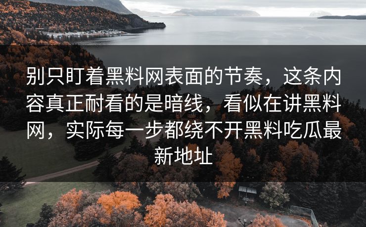 别只盯着黑料网表面的节奏,这条内容真正耐看的是暗线,看似在讲黑料网,实际每一步都绕不开黑料吃瓜最新地址-第1张图片-p站搬运工影视库 - p站助手短剧集 别只盯着黑料网表面的节奏,这条内容真正耐看的是暗线,看似在讲黑料网,实际每一步都绕不开黑料吃瓜最新地址-第1张图片-p站搬运工影视库 - p站助手短剧集