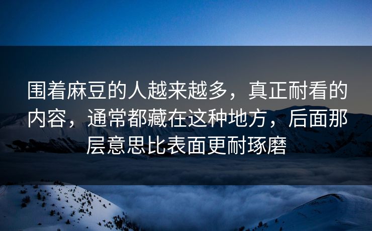 围着麻豆的人越来越多，真正耐看的内容，通常都藏在这种地方，后面那层意思比表面更耐琢磨-第1张图片-p站搬运工影视库 - p站助手短剧集