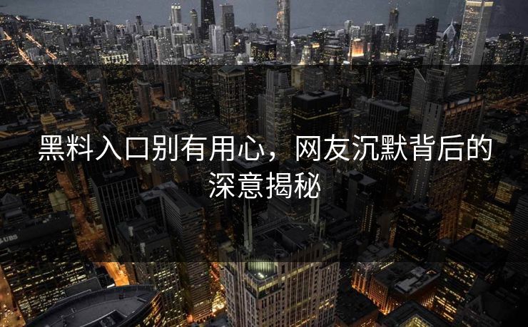 黑料入口别有用心,网友沉默背后的深意揭秘-第1张图片-p站搬运工影视库 - p站助手短剧集 黑料入口别有用心,网友沉默背后的深意揭秘-第1张图片-p站搬运工影视库 - p站助手短剧集