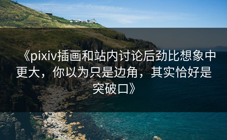 《pixiv插画和站内讨论后劲比想象中更大,你以为只是边角,其实恰好是突破口》-第1张图片-p站搬运工影视库 - p站助手短剧集 《pixiv插画和站内讨论后劲比想象中更大,你以为只是边角,其实恰好是突破口》-第1张图片-p站搬运工影视库 - p站助手短剧集