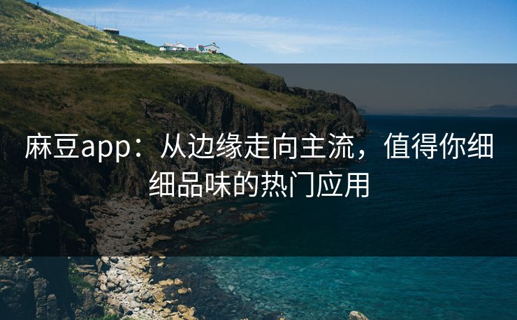 麻豆app:从边缘走向主流,值得你细细品味的热门应用-第1张图片-p站搬运工影视库 - p站助手短剧集 麻豆app:从边缘走向主流,值得你细细品味的热门应用-第1张图片-p站搬运工影视库 - p站助手短剧集