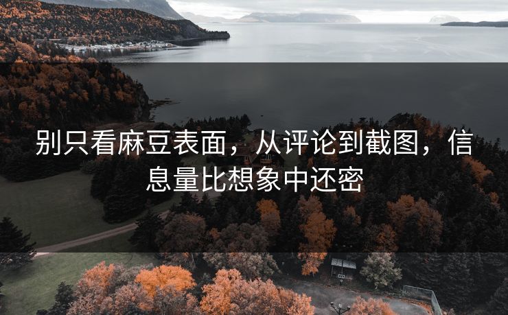 别只看麻豆表面,从评论到截图,信息量比想象中还密-第1张图片-p站搬运工影视库 - p站助手短剧集 别只看麻豆表面,从评论到截图,信息量比想象中还密-第1张图片-p站搬运工影视库 - p站助手短剧集