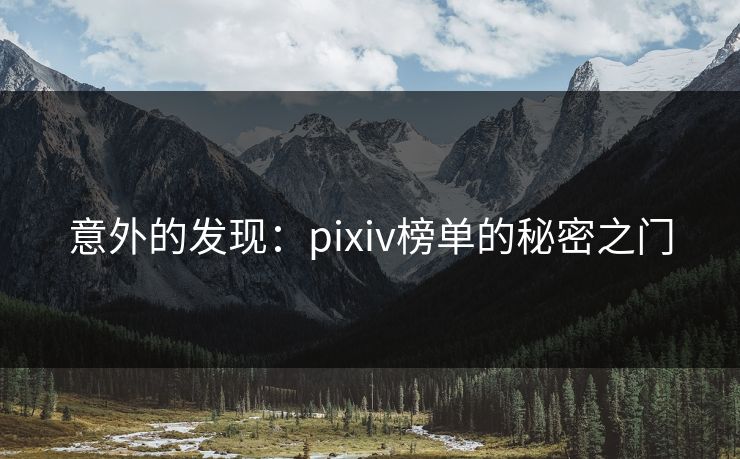 意外的发现：pixiv榜单的秘密之门-第1张图片-p站搬运工影视库 - p站助手短剧集